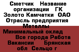 Сметчик › Название организации ­ ГК Золото Камчатки, ОАО › Отрасль предприятия ­ Металлы › Минимальный оклад ­ 35 000 - Все города Работа » Вакансии   . Брянская обл.,Сельцо г.